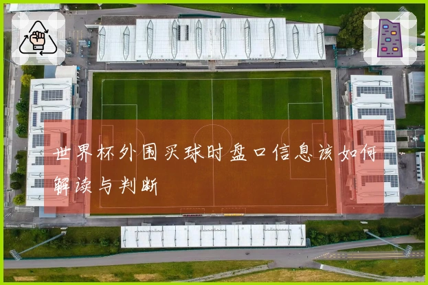 世界杯外围买球时盘口信息该如何解读与判断