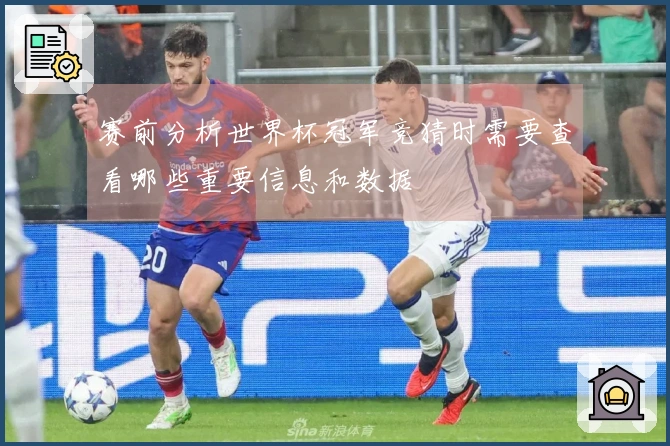 赛前分析世界杯冠军竞猜时需要查看哪些重要信息和数据