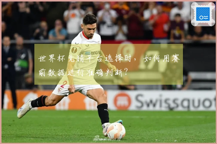 世界杯竞猜平台选择时，如何用赛前数据进行准确判断？