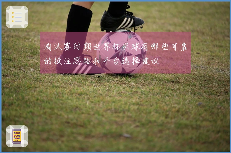 淘汰赛时期世界杯买球有哪些可靠的投注思路和平台选择建议