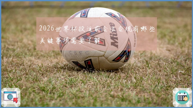 2026世界杯投注前合法合规有哪些关键事项需要了解