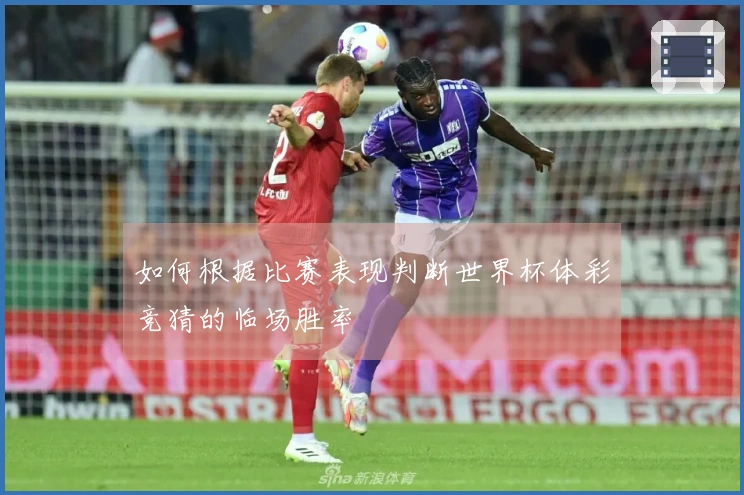 如何根据比赛表现判断世界杯体彩竞猜的临场胜率