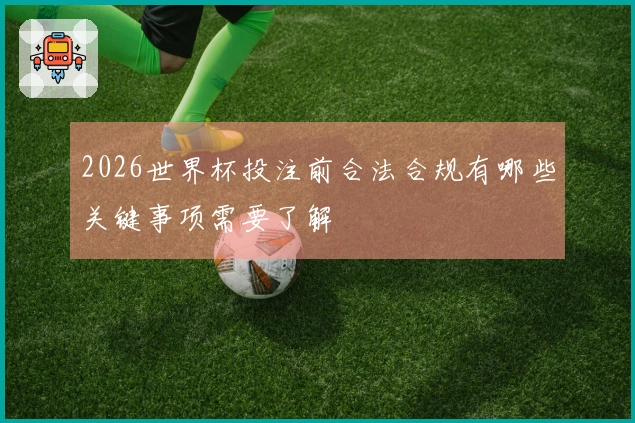2026世界杯投注前合法合规有哪些关键事项需要了解
